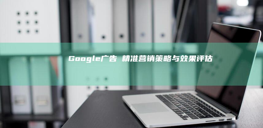 Google广告∶精准营销策略与效果评估